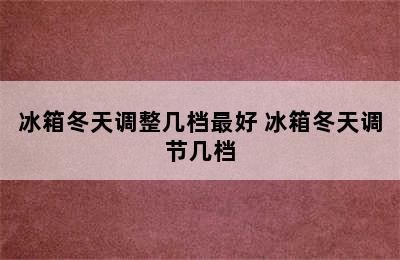 冰箱冬天调整几档最好 冰箱冬天调节几档